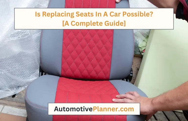 Is Replacing Seats In A Car Possible? [A Complete Guide]