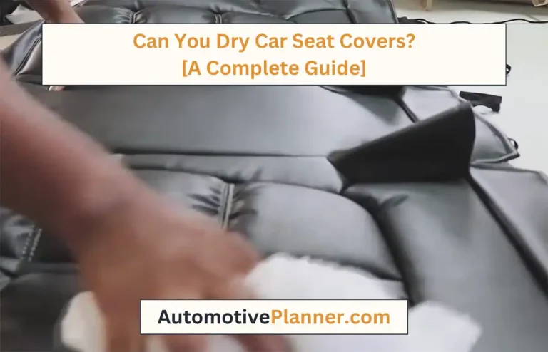 Can You Dry Car Seat Covers? [A Complete Guide]
